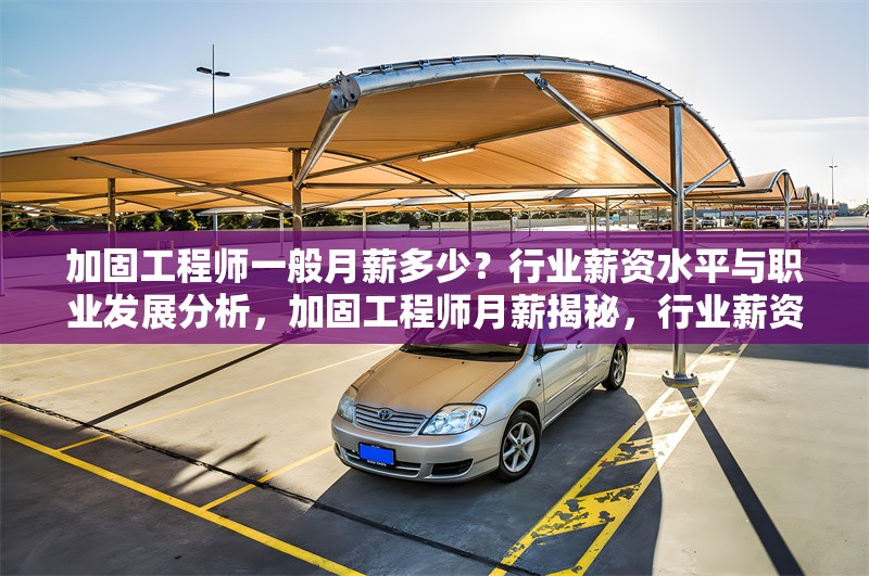加固工程師一般月薪多少？行業薪資水平與職業發展分析，加固工程師月薪揭秘，行業薪資水平及職業發展全解析 行業新聞