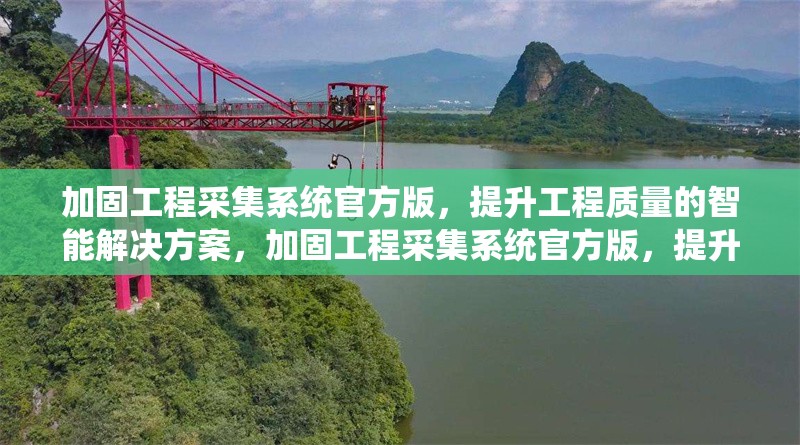 加固工程采集系統(tǒng)官方版，提升工程質(zhì)量的智能解決方案，加固工程采集系統(tǒng)官方版，提升工程質(zhì)量