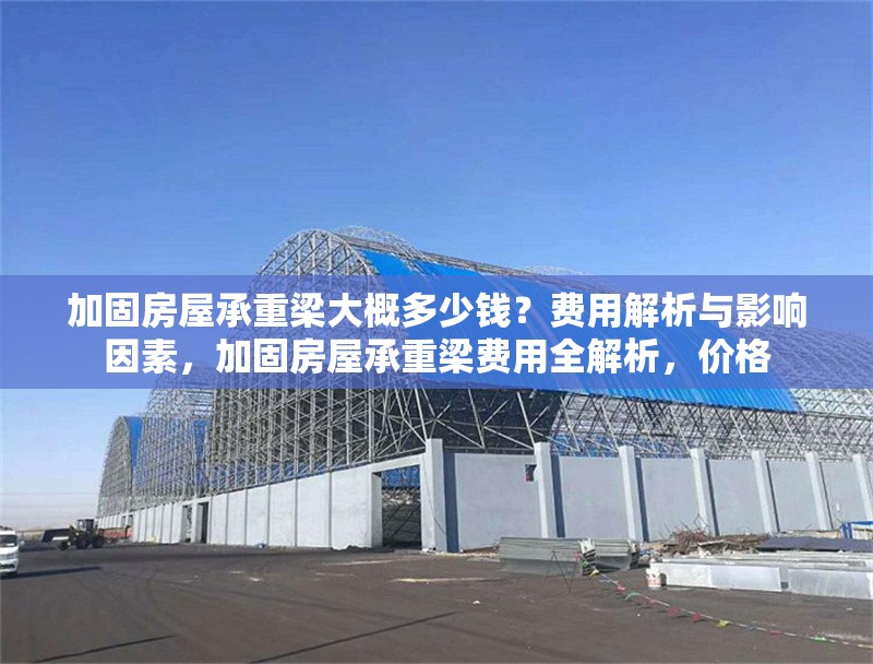 加固房屋承重梁大概多少錢？費(fèi)用解析與影響因素，加固房屋承重梁費(fèi)用全解析，價格