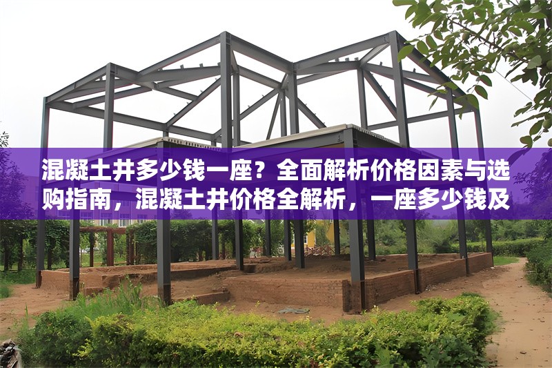 混凝土井多少錢一座？全面解析價格因素與選購指南，混凝土井價格全解析，一座多少錢及