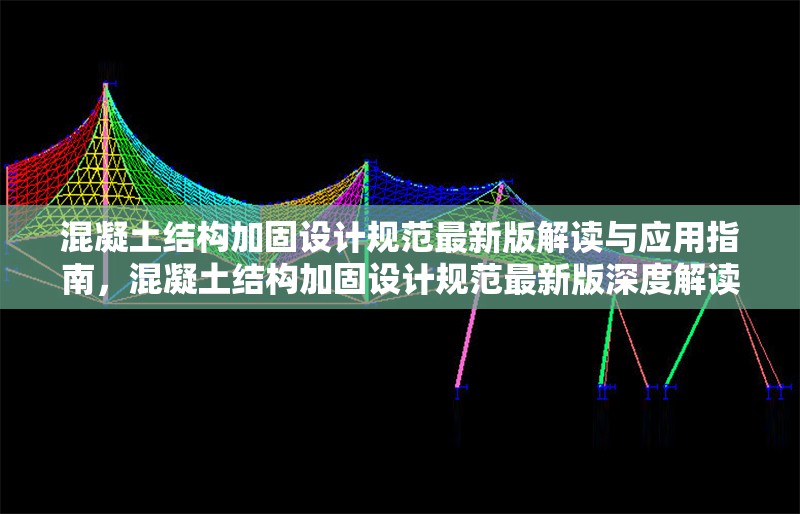 混凝土結構加固設計規范最新版解讀與應用指南，混凝土結構加固設計規范最新版深度解讀與