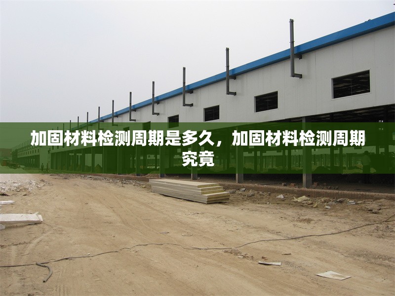 加固材料檢測周期是多久，加固材料檢測周期究竟 行業新聞 第1張
