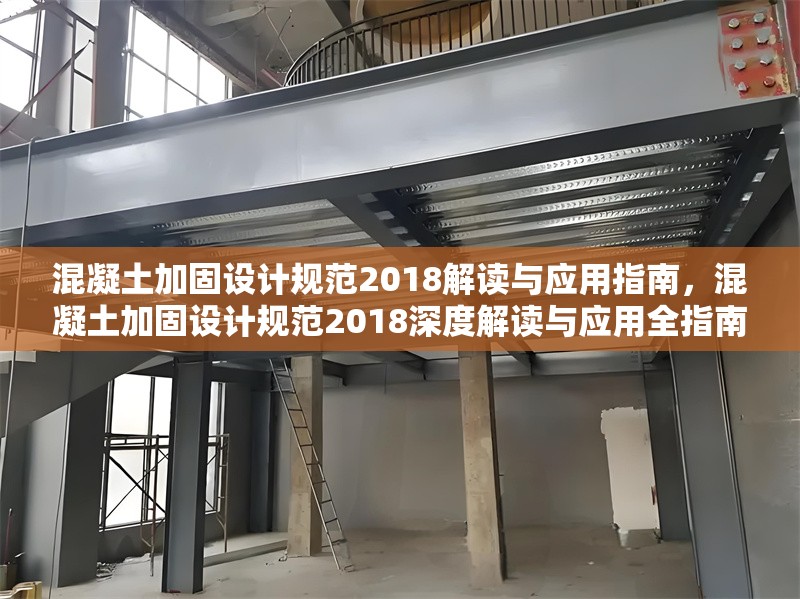混凝土加固設(shè)計規(guī)范2018解讀與應(yīng)用指南，混凝土加固設(shè)計規(guī)范2018深度解讀與應(yīng)用全指南