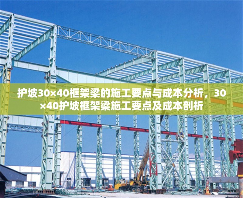 護坡30×40框架梁的施工要點與成本分析，30×40護坡框架梁施工要點及成本剖析