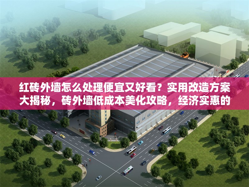 紅磚外墻怎么處理便宜又好看？實用改造方案大揭秘，磚外墻低成本美化攻略，經濟實惠的