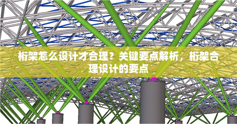 桁架怎么設計才合理？關鍵要點解析，桁架合理設計的要點 行業新聞