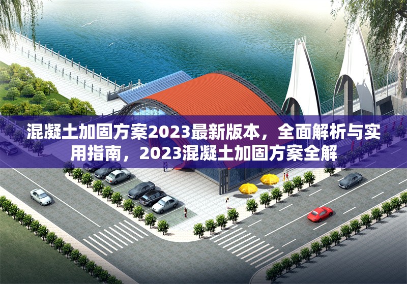 混凝土加固方案2023最新版本，全面解析與實(shí)用指南，2023混凝土加固方案全解