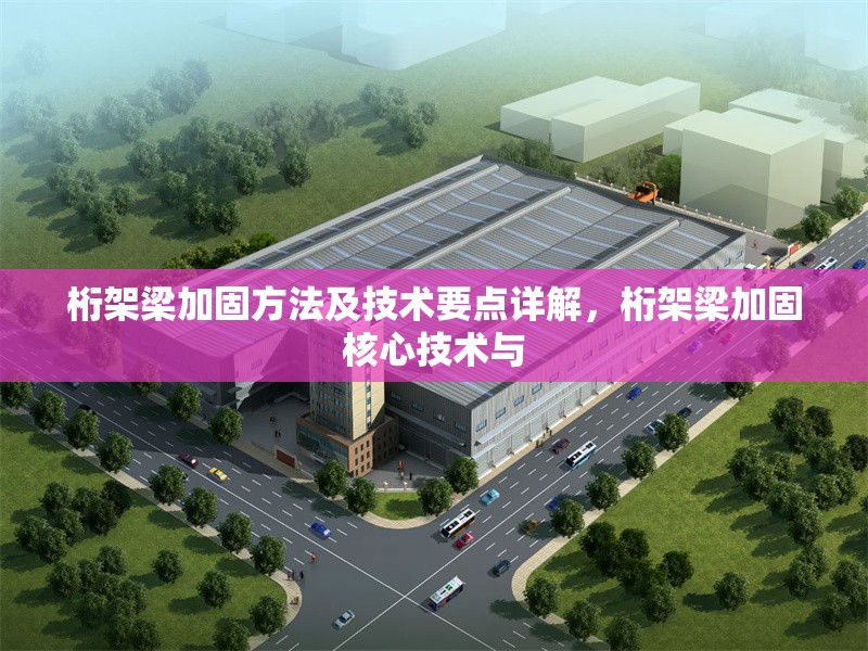 桁架梁加固方法及技術要點詳解，桁架梁加固核心技術與 行業新聞