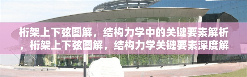桁架上下弦圖解，結構力學中的關鍵要素解析，桁架上下弦圖解，結構力學關鍵要素深度解析