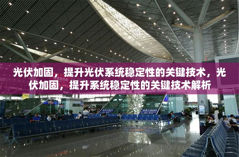 光伏加固，提升光伏系統(tǒng)穩(wěn)定性的關(guān)鍵技術(shù)，光伏加固，提升系統(tǒng)穩(wěn)定性的關(guān)鍵技術(shù)解析