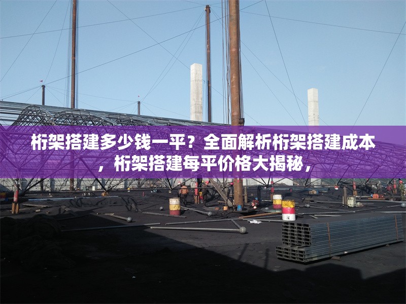 桁架搭建多少錢一平？全面解析桁架搭建成本，桁架搭建每平價格大揭秘，