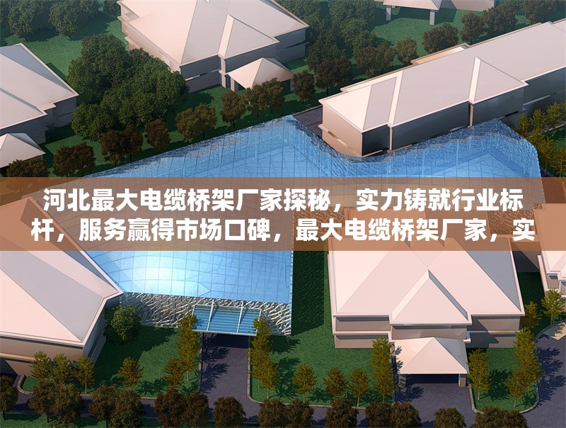 河北最大電纜橋架廠家探秘，實力鑄就行業(yè)標(biāo)桿，服務(wù)贏得市場口碑，最大電纜橋架廠家，實力標(biāo)桿，服務(wù)贏 行業(yè)新聞