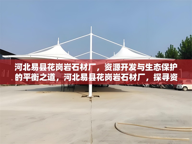 河北易縣花崗巖石材廠，資源開發與生態保護的平衡之道，河北易縣花崗巖石材廠，探尋資源開發與生態保護的平衡 行業新聞
