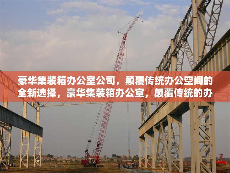 豪華集裝箱辦公室公司，顛覆傳統辦公空間的全新選擇，豪華集裝箱辦公室，顛覆傳統的辦公新選