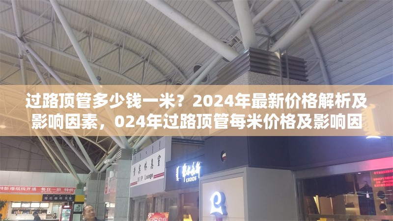過路頂管多少錢一米？2024年最新價格解析及影響因素，024年過路頂管每米價格及影響因素全 行業新聞