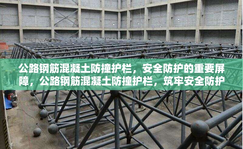 公路鋼筋混凝土防撞護欄，安全防護的重要屏障，公路鋼筋混凝土防撞護欄，筑牢安全防護 行業(yè)新聞