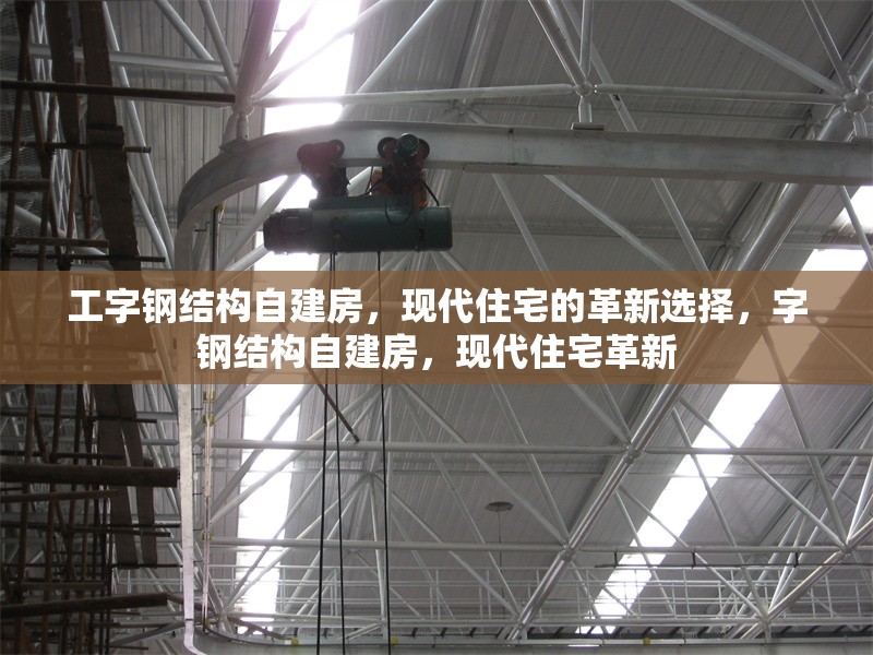 工字鋼結(jié)構(gòu)自建房，現(xiàn)代住宅的革新選擇，字鋼結(jié)構(gòu)自建房，現(xiàn)代住宅革新