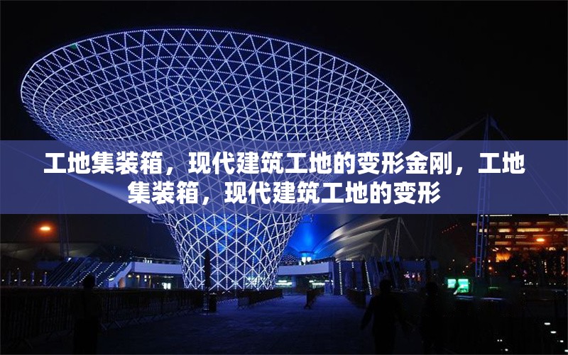 工地集裝箱，現代建筑工地的變形金剛，工地集裝箱，現代建筑工地的變形 行業新聞