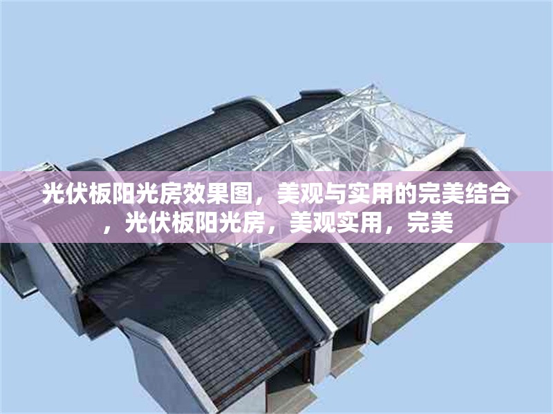 光伏板陽光房效果圖，美觀與實用的完美結合，光伏板陽光房，美觀實用，完美