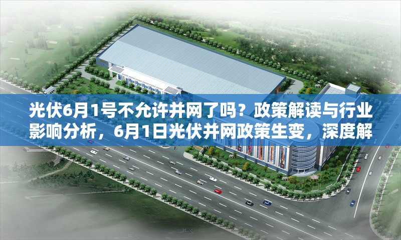 光伏6月1號不允許并網了嗎？政策解讀與行業影響分析，6月1日光伏并網政策生變，深度解讀及