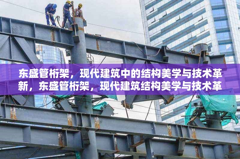 東盛管桁架，現代建筑中的結構美學與技術革新，東盛管桁架，現代建筑結構美學與技術革新典范 行業新聞