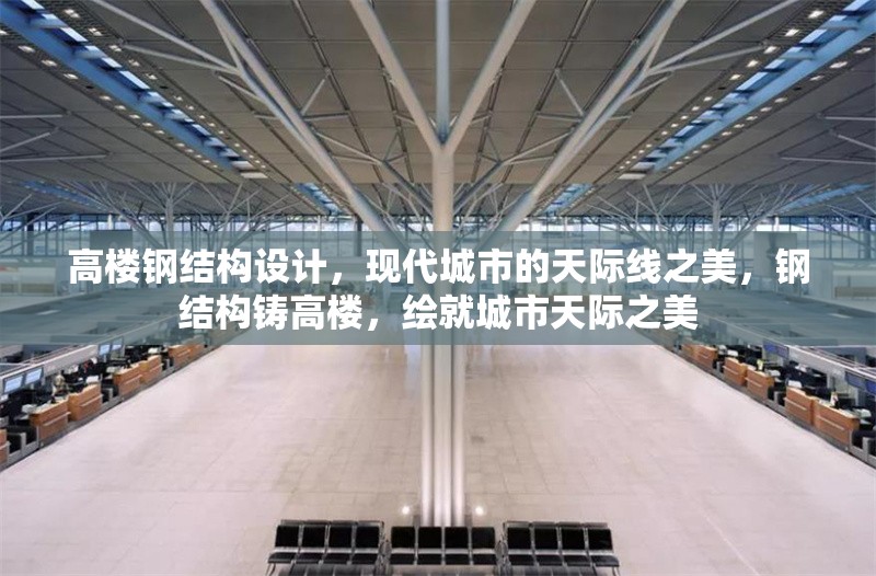 高樓鋼結構設計，現代城市的天際線之美，鋼結構鑄高樓，繪就城市天際之美