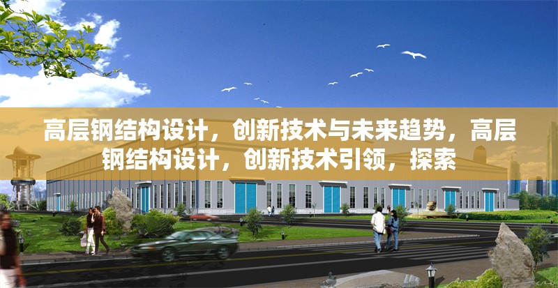 高層鋼結構設計，創新技術與未來趨勢，高層鋼結構設計，創新技術引領，探索 行業新聞