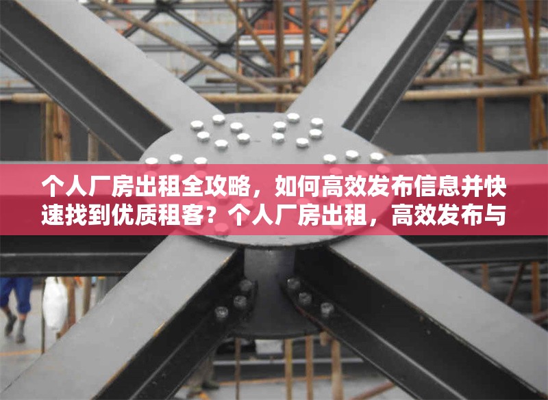 個人廠房出租全攻略，如何高效發(fā)布信息并快速找到優(yōu)質(zhì)租客？個人廠房出租，高效發(fā)布與尋優(yōu)質(zhì) 行業(yè)新聞
