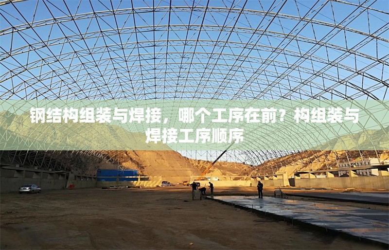 鋼結(jié)構(gòu)組裝與焊接，哪個工序在前？構(gòu)組裝與焊接工序順序