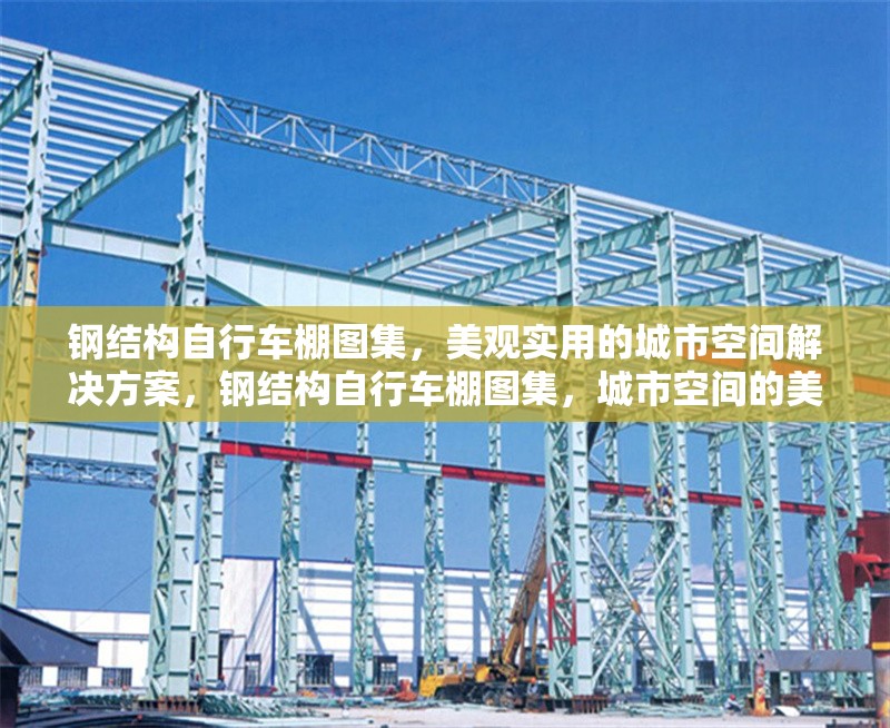 鋼結構自行車棚圖集，美觀實用的城市空間解決方案，鋼結構自行車棚圖集，城市空間的美觀實用之選 行業新聞