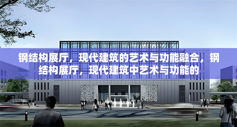 鋼結構展廳，現代建筑的藝術與功能融合，鋼結構展廳，現代建筑中藝術與功能的 行業新聞