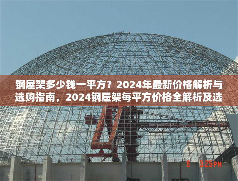 鋼屋架多少錢一平方？2024年最新價格解析與選購指南，2024鋼屋架每平方價格全解析及選購 行業新聞