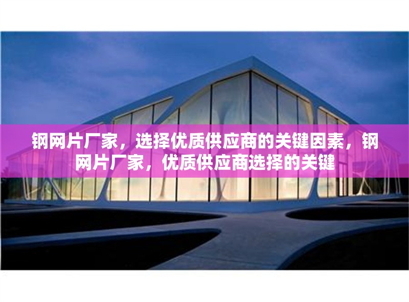 鋼網片廠家，選擇優質供應商的關鍵因素，鋼網片廠家，優質供應商選擇的關鍵