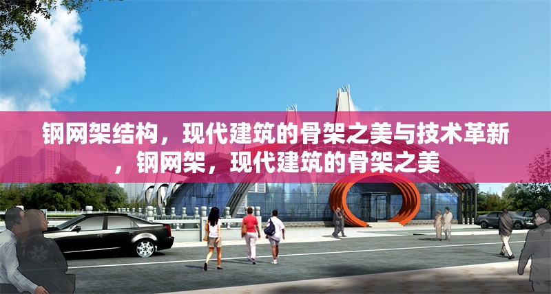 鋼網架結構，現代建筑的骨架之美與技術革新，鋼網架，現代建筑的骨架之美