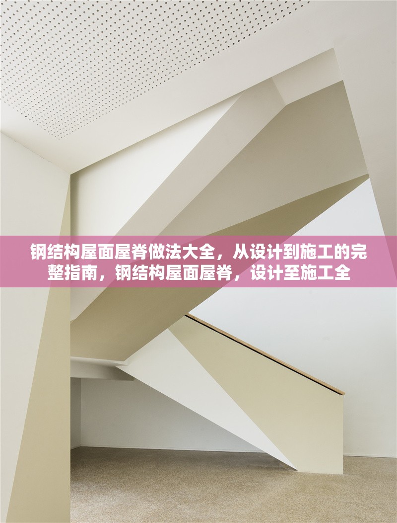 鋼結構屋面屋脊做法大全，從設計到施工的完整指南，鋼結構屋面屋脊，設計至施工全 行業新聞