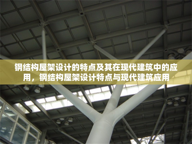 鋼結構屋架設計的特點及其在現(xiàn)代建筑中的應用，鋼結構屋架設計特點與現(xiàn)代建筑應用 行業(yè)新聞