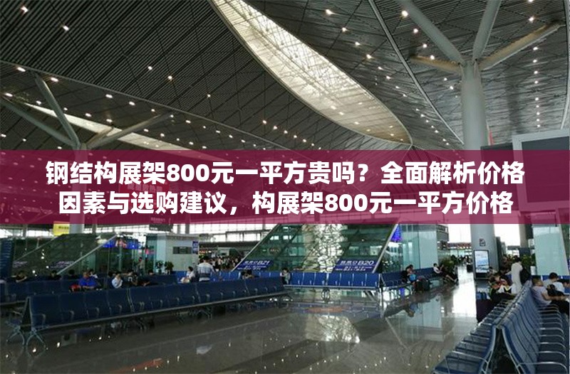 鋼結構展架800元一平方貴嗎？全面解析價格因素與選購建議，構展架800元一平方價格