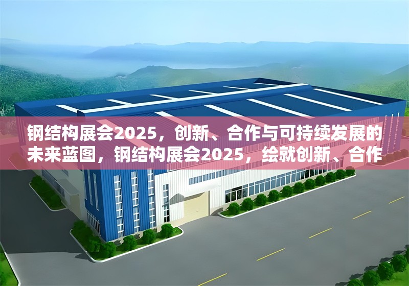 鋼結構展會2025，創新、合作與可持續發展的未來藍圖，鋼結構展會2025，繪就創新、合作與可持續發展 行業新聞