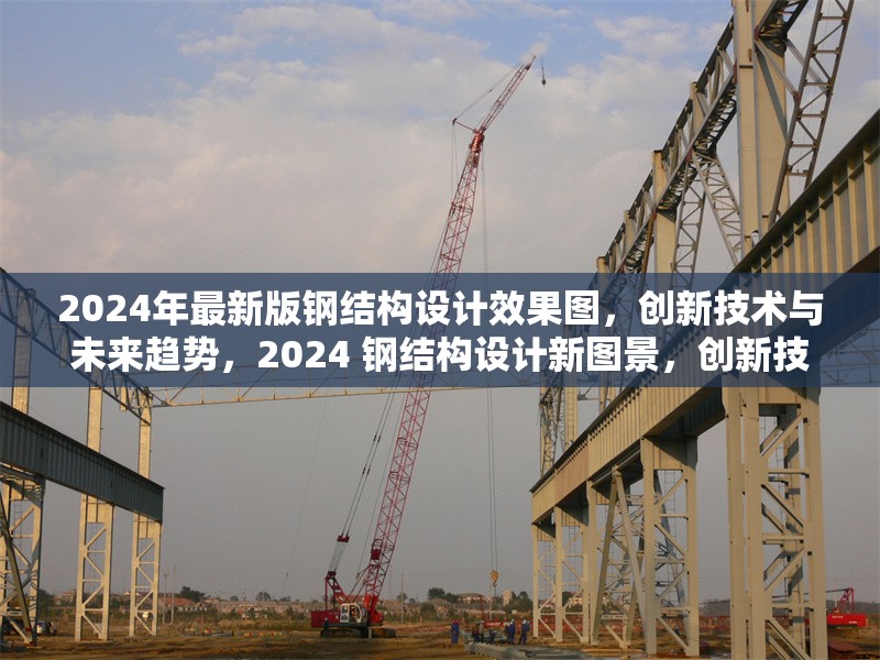 2024年最新版鋼結構設計效果圖，創新技術與未來趨勢，2024 鋼結構設計新圖景，創新技術領航 行業新聞