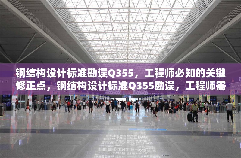 鋼結構設計標準勘誤Q355，工程師必知的關鍵修正點，鋼結構設計標準Q355勘誤，工程師需掌握的關鍵 行業新聞