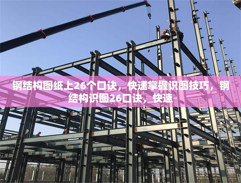 鋼結構圖紙上26個口訣，快速掌握識圖技巧，鋼結構識圖26口訣，快速
