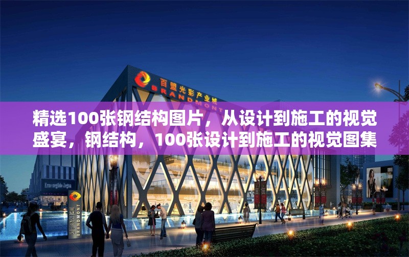 精選100張鋼結(jié)構(gòu)圖片，從設(shè)計到施工的視覺盛宴，鋼結(jié)構(gòu)，100張設(shè)計到施工的視覺圖集 行業(yè)新聞