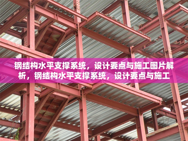 鋼結構水平支撐系統，設計要點與施工圖片解析，鋼結構水平支撐系統，設計要點與施工