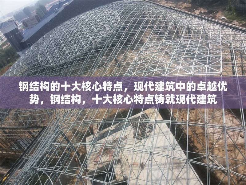 鋼結構的十大核心特點，現代建筑中的卓越優勢，鋼結構，十大核心特點鑄就現代建筑 行業新聞
