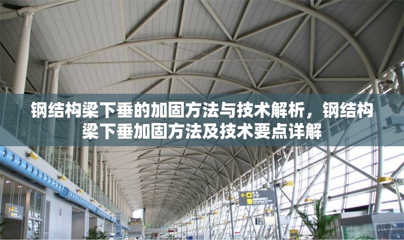 鋼結(jié)構(gòu)梁下垂的加固方法與技術(shù)解析，鋼結(jié)構(gòu)梁下垂加固方法及技術(shù)要點詳解 行業(yè)新聞