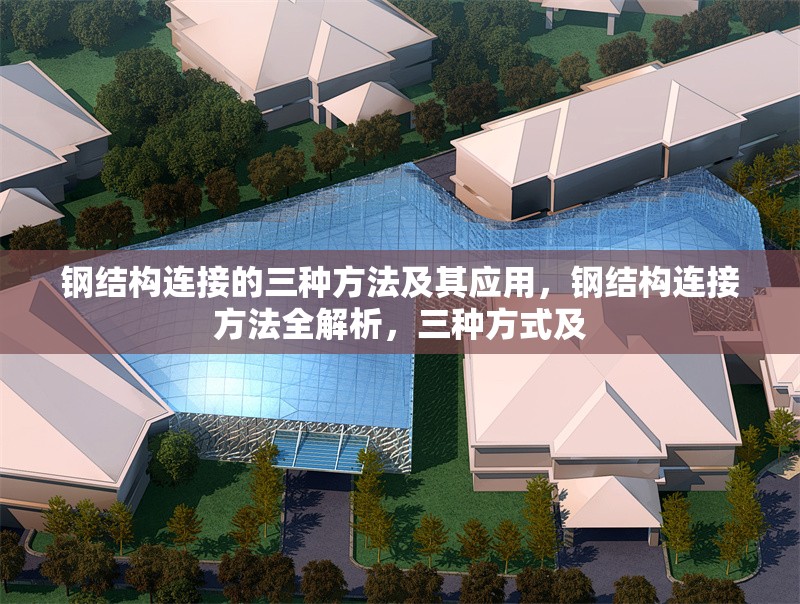 鋼結構連接的三種方法及其應用，鋼結構連接方法全解析，三種方式及 行業新聞