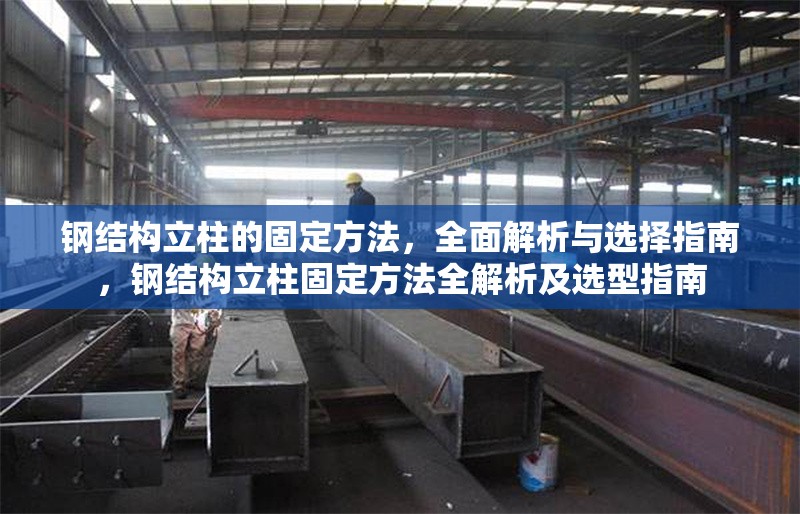 鋼結構立柱的固定方法，全面解析與選擇指南，鋼結構立柱固定方法全解析及選型指南 行業新聞