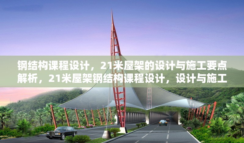 鋼結(jié)構(gòu)課程設(shè)計，21米屋架的設(shè)計與施工要點解析，21米屋架鋼結(jié)構(gòu)課程設(shè)計，設(shè)計與施工要點全解析 行業(yè)新聞