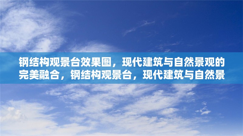 鋼結構觀景臺效果圖，現代建筑與自然景觀的完美融合，鋼結構觀景臺，現代建筑與自然景觀的完美融合效果圖 行業新聞