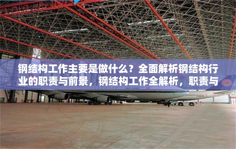 鋼結構工作主要是做什么？全面解析鋼結構行業的職責與前景，鋼結構工作全解析，職責與前景深度